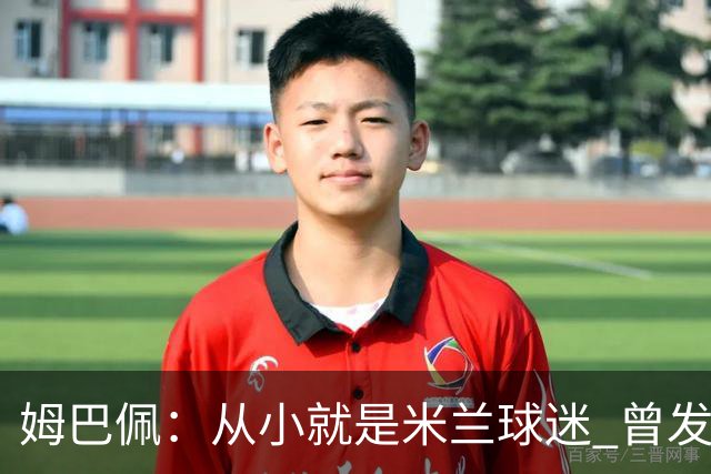 姆巴佩：从小就是米兰球迷 曾发誓去意甲只为米兰踢