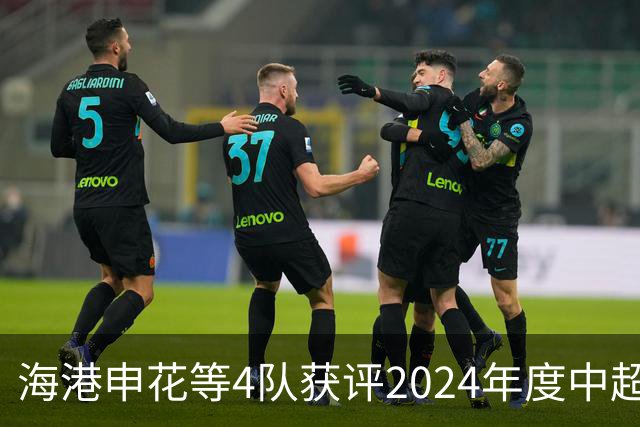 海港申花等4队获评2024年度中超公平竞赛俱乐部