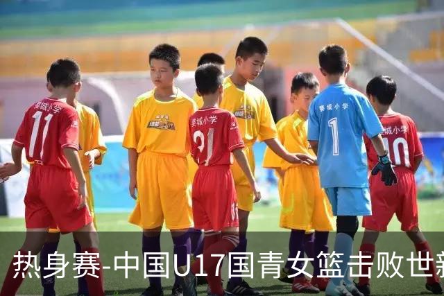 热身赛-中国U17国青女篮击败世新大学女篮 豪取两连胜
