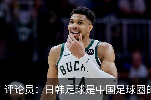 评论员：日韩足球是中国足球圈的一面照妖镜，照出联赛荒废之妖
